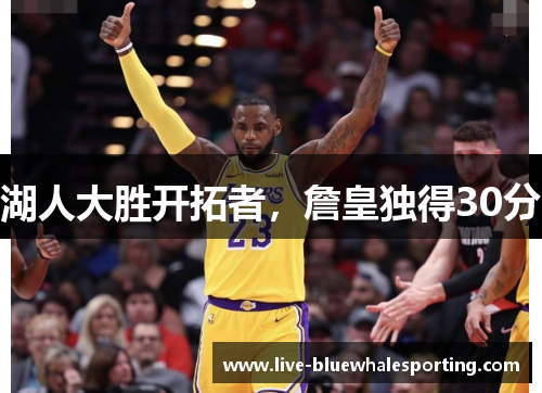 湖人大胜开拓者，詹皇独得30分