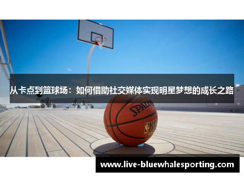 从卡点到篮球场：如何借助社交媒体实现明星梦想的成长之路