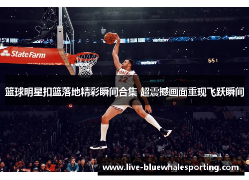 篮球明星扣篮落地精彩瞬间合集 超震撼画面重现飞跃瞬间