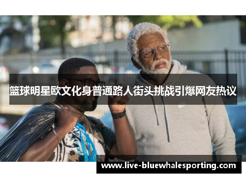 篮球明星欧文化身普通路人街头挑战引爆网友热议